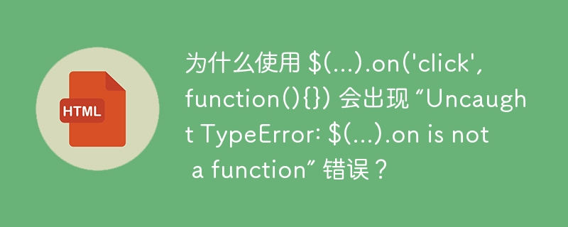 为什么使用 $(...).on(\'click\',function(){}) 会出现 “Uncaught TypeError: $(...).on is not a function” 错误？