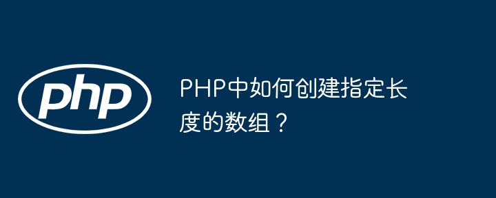 PHP中如何创建指定长度的数组？