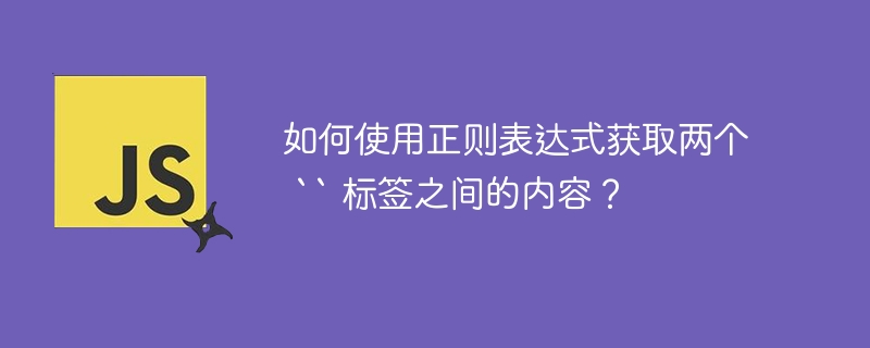 如何使用正则表达式获取两个 `` 标签之间的内容？