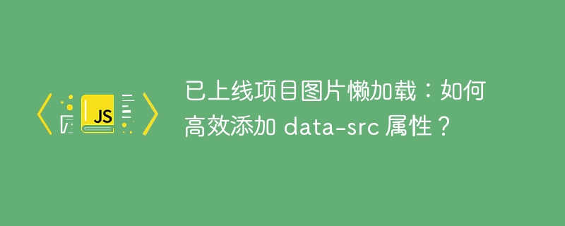 已上线项目图片懒加载：如何高效添加 data-src 属性？