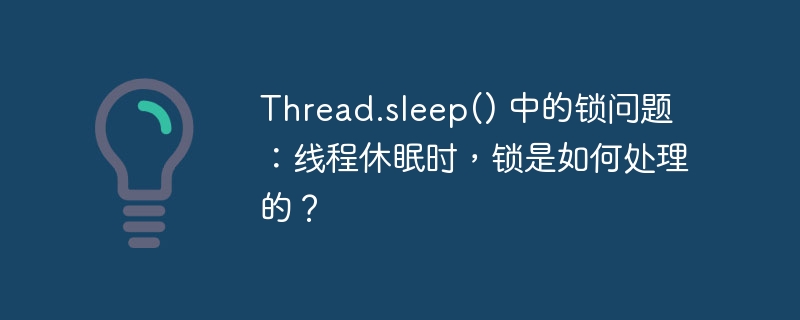 Thread.sleep() 中的锁问题：线程休眠时，锁是如何处理的？