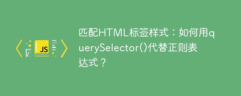 匹配HTML标签样式：如何用querySelector()代替正则表达式？