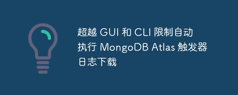 超越 GUI 和 CLI 限制自动执行 MongoDB Atlas 触发器日志下载