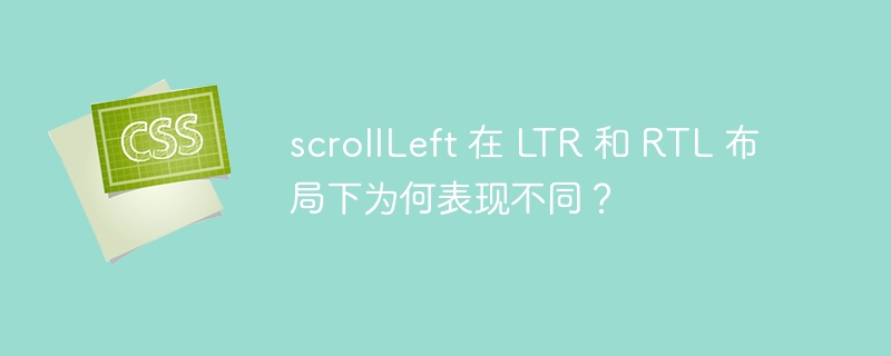 scrollLeft 在 LTR 和 RTL 布局下为何表现不同？