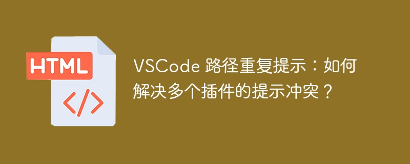 VSCode 路径重复提示：如何解决多个插件的提示冲突？