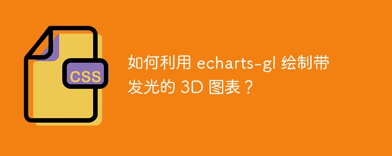 如何利用 echarts-gl 绘制带发光的 3D 图表？