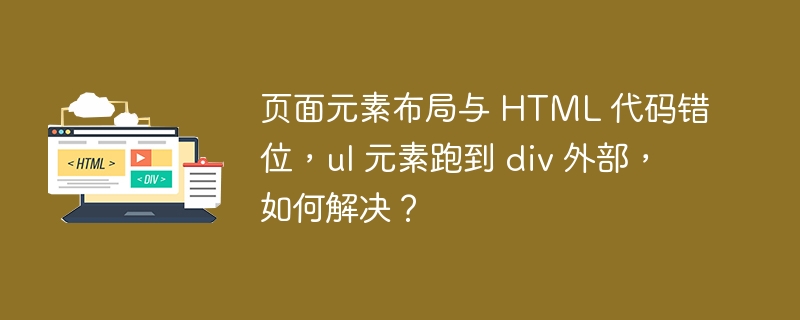 页面元素布局与 HTML 代码错位，ul 元素跑到 div 外部，如何解决？