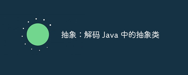 抽象：解码 Java 中的抽象类