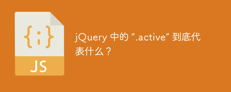 jQuery 中的 “.active” 到底代表什么？