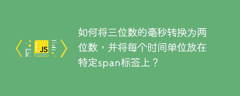 如何将三位数的毫秒转换为两位数，并将每个时间单位放在特定span标签上？