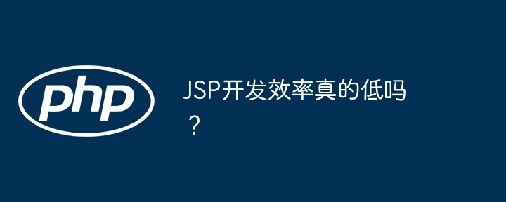 jsp开发效率真的低吗？