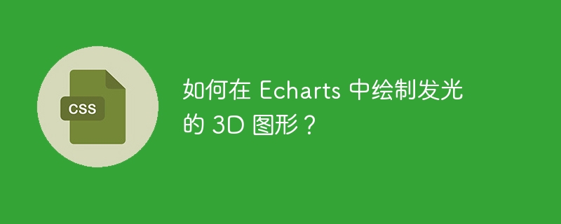 如何在 Echarts 中绘制发光的 3D 图形？