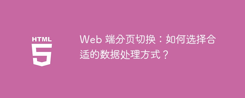 Web 端分页切换：如何选择合适的数据处理方式？