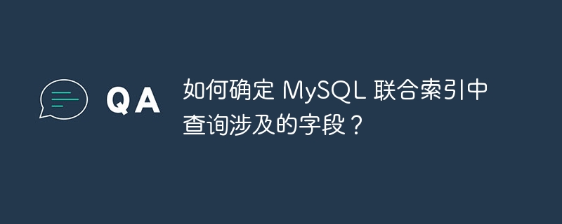 如何确定 MySQL 联合索引中查询涉及的字段？