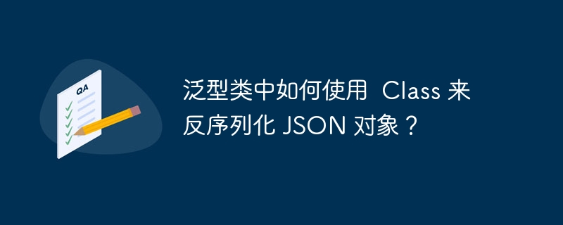 泛型类中如何使用  Class 来反序列化 JSON 对象？