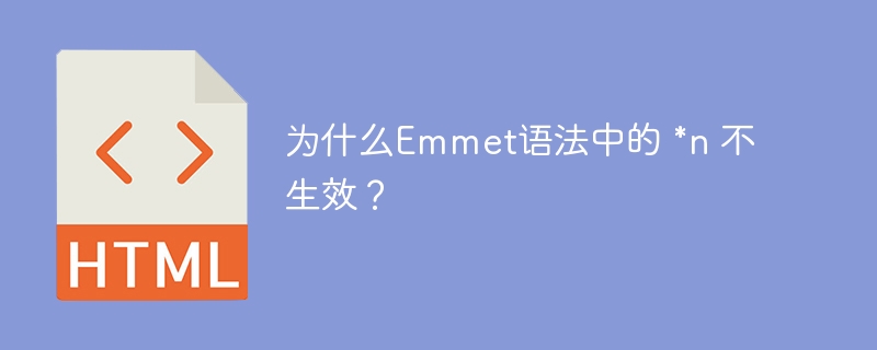 为什么Emmet语法中的 *n 不生效？