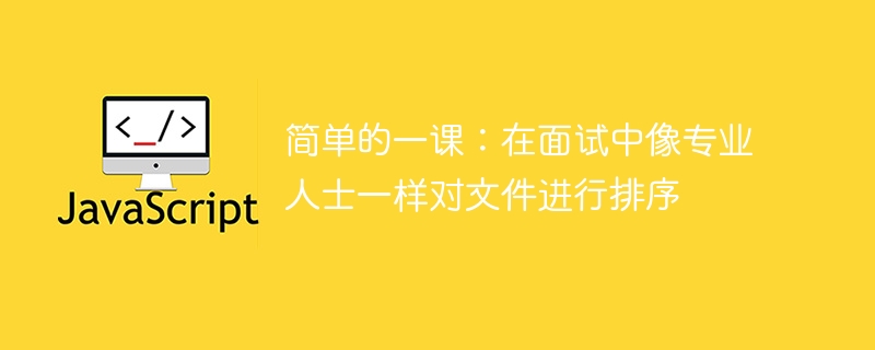 简单的一课：在面试中像专业人士一样对文件进行排序