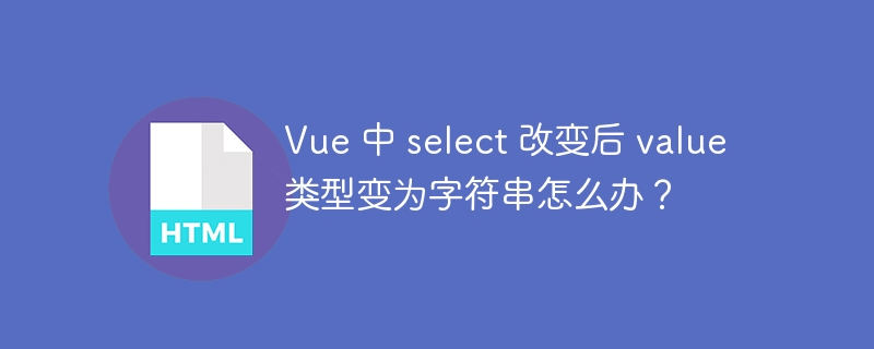 Vue 中 select 改变后 value 类型变为字符串怎么办？ 
