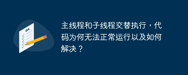 主线程和子线程交替执行，代码为何无法正常运行以及如何解决？