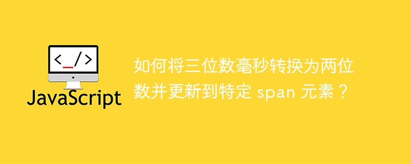 如何将三位数毫秒转换为两位数并更新到特定 span 元素？