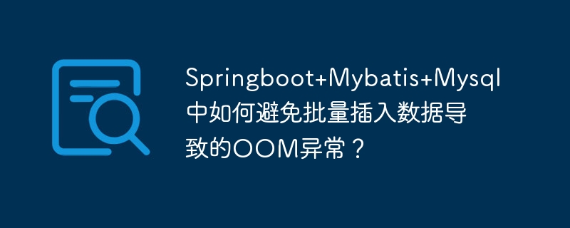 Springboot+Mybatis+Mysql中如何避免批量插入数据导致的OOM异常？