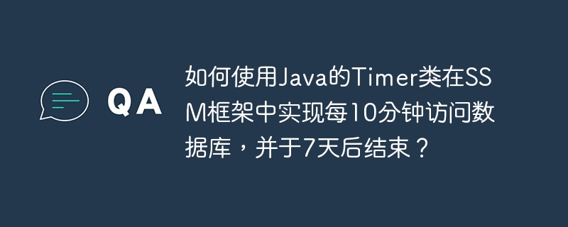 如何使用Java的Timer类在SSM框架中实现每10分钟访问数据库，并于7天后结束？