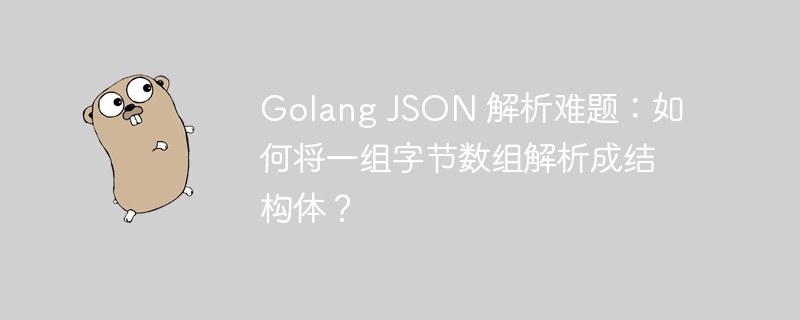 Golang JSON 解析难题：如何将一组字节数组解析成结构体？