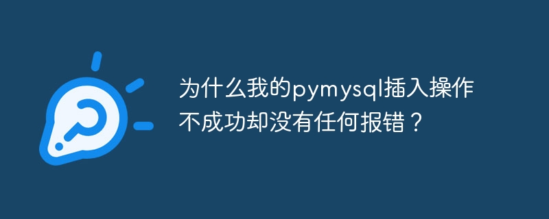 为什么我的pymysql插入操作不成功却没有任何报错？