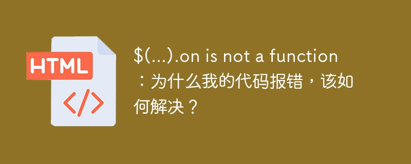 $(...).on is not a function：为什么我的代码报错，该如何解决？