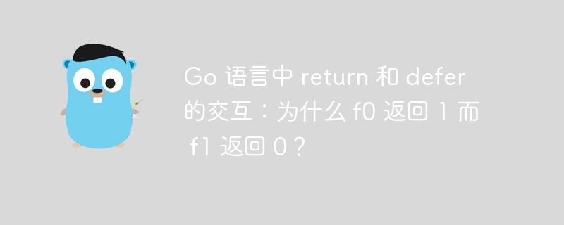 Go 语言中 return 和 defer 的交互：为什么 f0 返回 1 而 f1 返回 0？