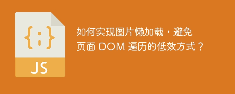 如何实现图片懒加载，避免页面 DOM 遍历的低效方式？