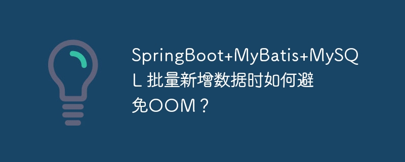 SpringBoot+MyBatis+MySQL 批量新增数据时如何避免OOM？