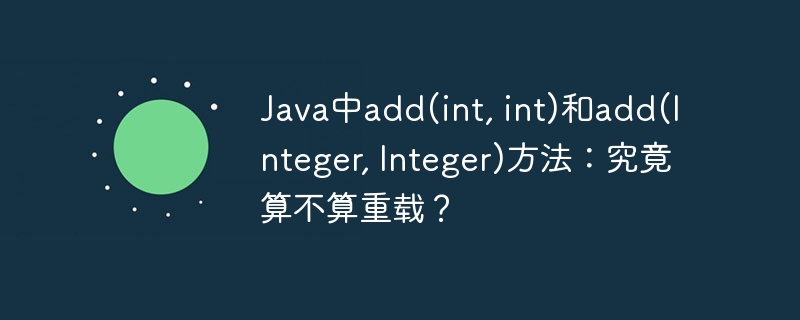 Java中add(int, int)和add(Integer, Integer)方法：究竟算不算重载？