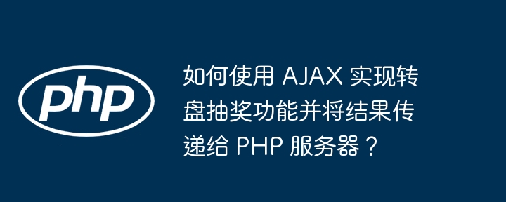 如何使用 AJAX 实现转盘抽奖功能并将结果传递给 PHP 服务器？