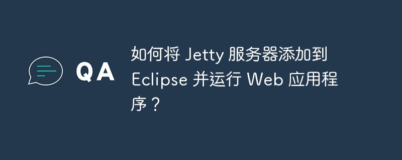 如何将 Jetty 服务器添加到 Eclipse 并运行 Web 应用程序？