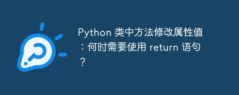 Python 类中方法修改属性值：何时需要使用 return 语句？