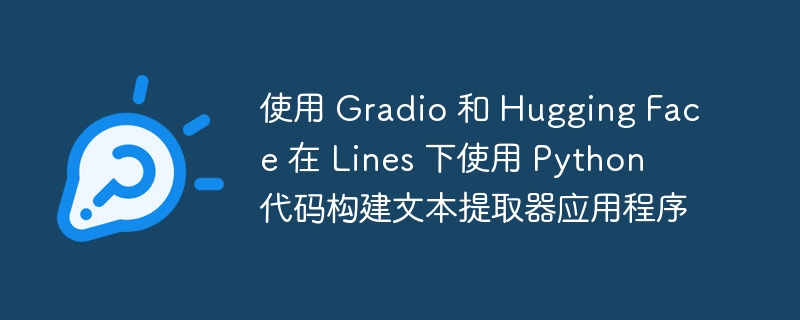 使用 Gradio 和 Hugging Face 在 Lines 下使用 Python 代码构建文本提取器应用程序