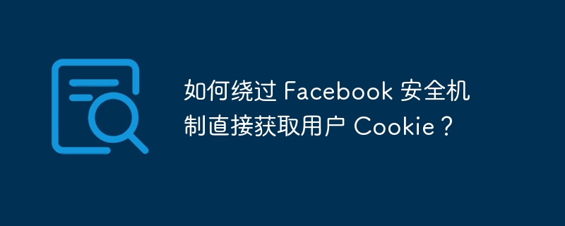 如何绕过 Facebook 安全机制直接获取用户 Cookie？