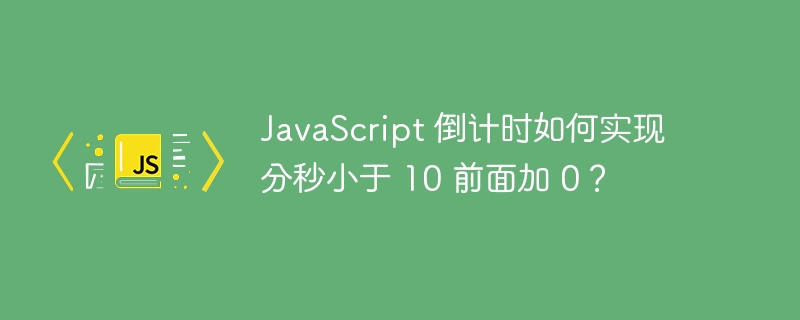 JavaScript 倒计时如何实现分秒小于 10 前面加 0？