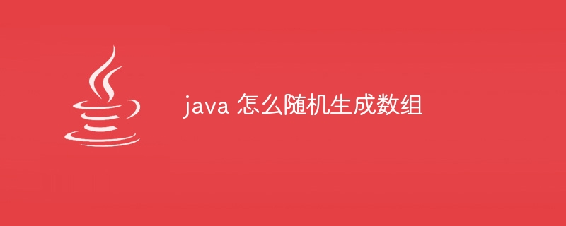 java 怎么随机生成数组