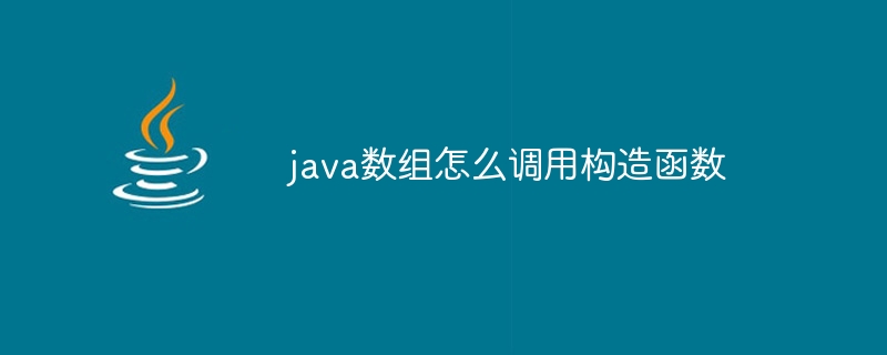 java数组怎么调用构造函数