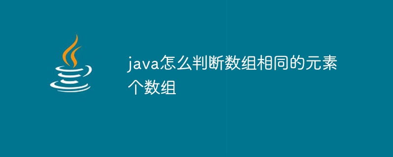 java怎么判断数组相同的元素个数组