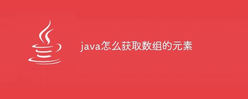 java怎么获取数组的元素