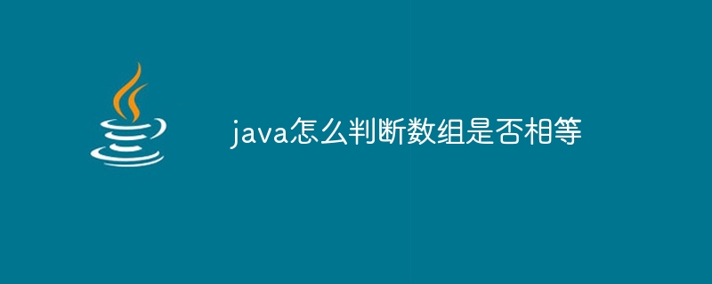 java怎么判断数组是否相等