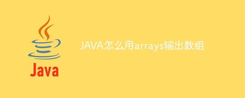 JAVA怎么用arrays输出数组