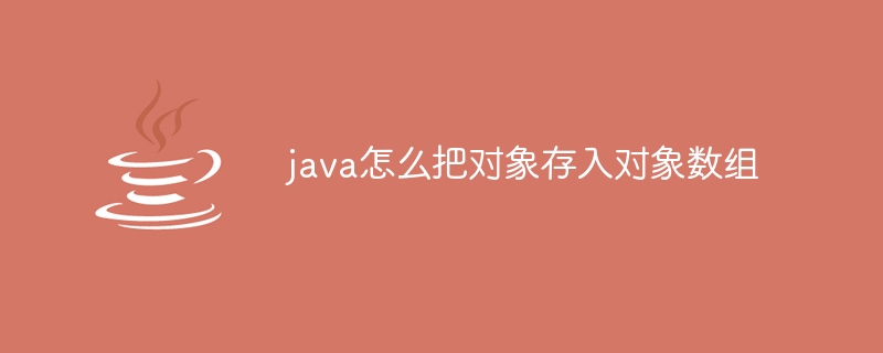 java怎么把对象存入对象数组