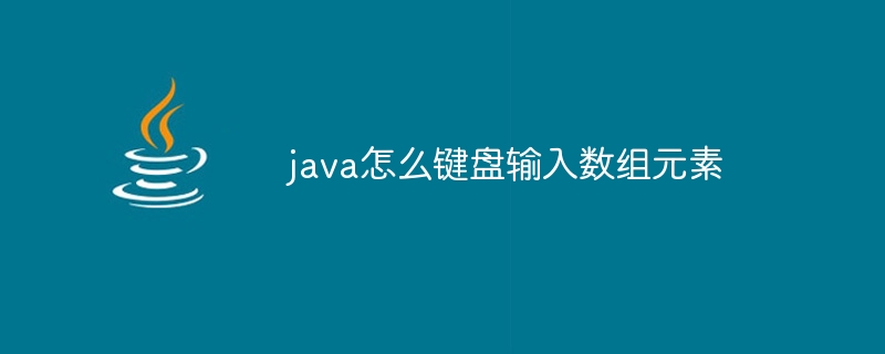 java怎么键盘输入数组元素