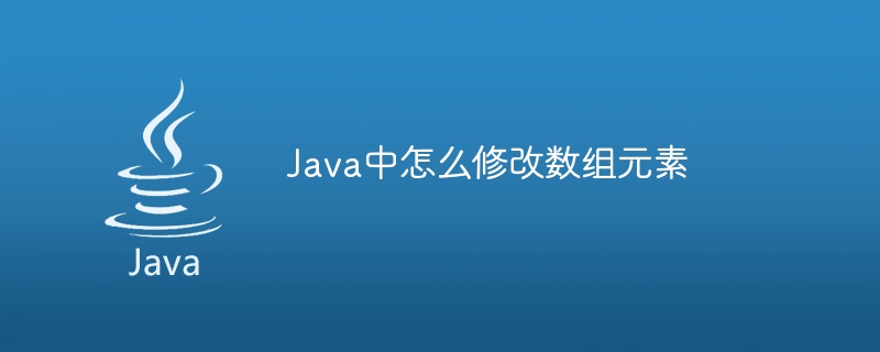 Java中怎么修改数组元素