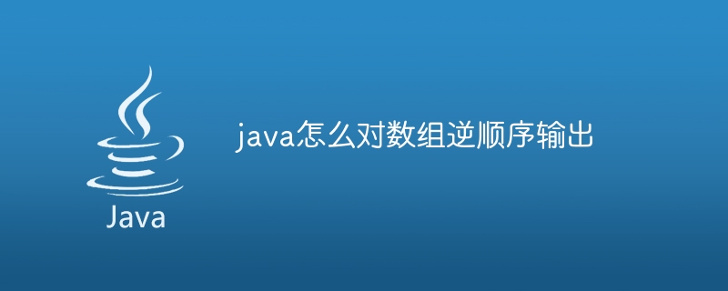 java怎么对数组逆顺序输出