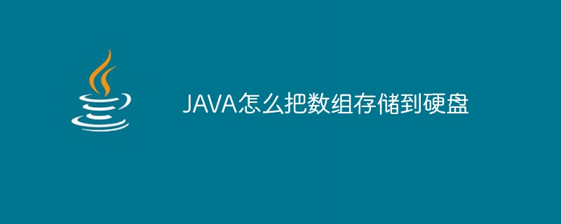 JAVA怎么把数组存储到硬盘